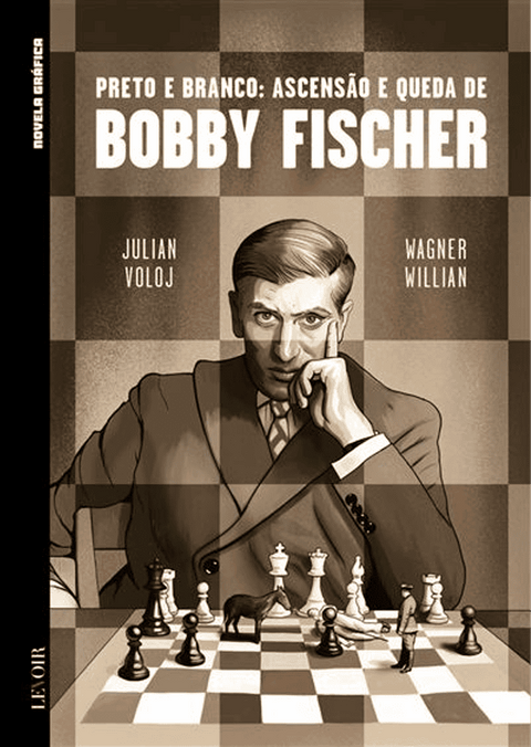 Preto e Branco: Ascensão e Queda de Bobby Fischer by Julian Voloj, Wagner Willian